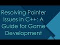 Resolving Pointer Issues in C+ + : A Guide for Game Development