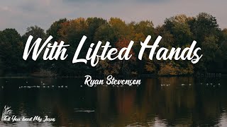 Ryan Stevenson - With Lifted Hands (Lyrics) | With lifted hands (lifted, lifted, lifted hands)