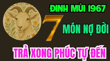 Tuổi Đinh Mùi 1967, Thần phật chỉ rõ, có 7 món nợ đời, Trả xong rồi, Hậu vận an nhàn sung túc