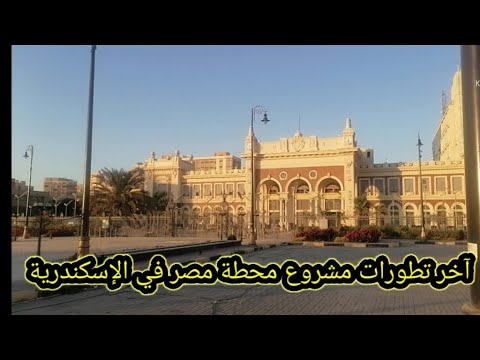 آخر تطورات مشروع محطة مصر في الإسكندرية
