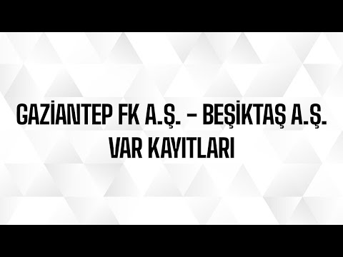 Gaziantep FK A.Ş. - Beşiktaş A.Ş. VAR Kayıtları