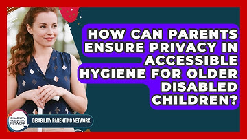 How Can Parents Ensure Privacy In Accessible Hygiene For Older Disabled Children?