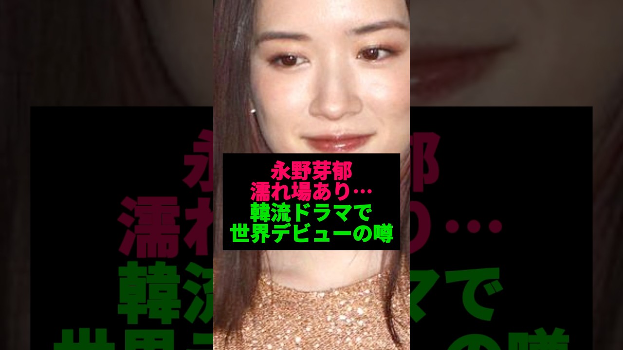 永野芽郁を救う濡れ場のオファーとは…