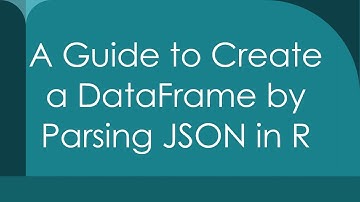 A Guide to Create a DataFrame by Parsing JSON in R