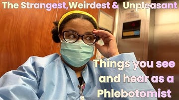 The Strangest, Weirdest & Unpleasant things you see and/or hear as a Phlebotomist 