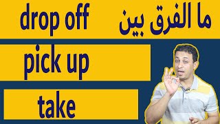 ما الفرق بين -drop off -pick up -take