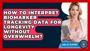 How To Interpret Biomarker Tracking Data For Longevity Without Overwhelm? - Long Life Blueprint