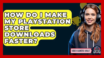 How Do I Make My PlayStation Store Downloads Faster? - Video Gamers Vault