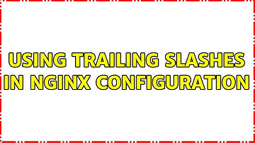 Using trailing slashes in nginx configuration (2 Solutions!!)