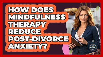 How Does Mindfulness Therapy Reduce Post-divorce Anxiety? - Get Divorce Answers