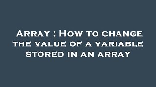 Array : How to change the value of a variable stored in an array