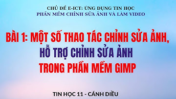 TIN HỌC 11- CÁNH DIỀU  - CHỦ ĐỀ E ICT - Bài 1. Một số thao tác  chỉnh sửa ảnh trong phần mềm GIMP