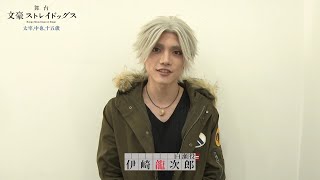 舞台「文豪ストレイドッグス 太宰、中也、十五歳」キャストコメント｜伊崎龍次郎（白瀬 役)