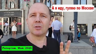 А я иду, гуляю по Москве... Репортаж. Май, 2026