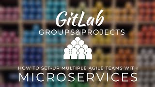 How to set up GitLab groups and projects to run multiple Agile teams with microservices Details