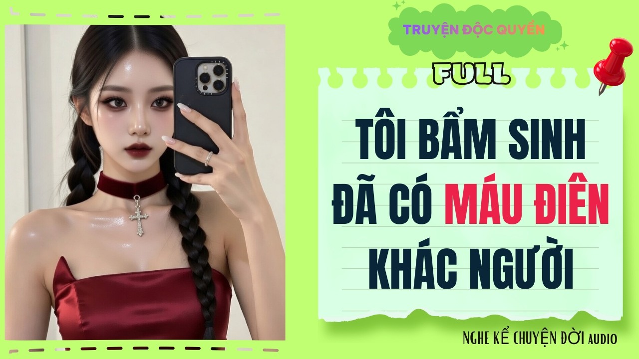 TÔI BẨM SINH ĐÃ CÓ MÁU ĐIÊN KHÁC NGƯỜI - FULL - NKTD AUDIO