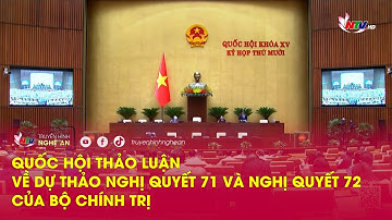 Quốc hội thảo luận về dự thảo Nghị quyết 71 và Nghị quyết 72 của Bộ Chính trị
