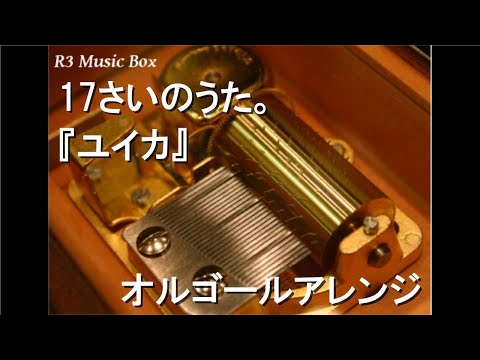 17さいのうた。/『ユイカ』【オルゴール】