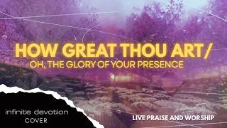 HOW GREAT THOU ART / OH, THE GLORY OF YOUR PRESENCE - Infinite Devotion(Cover) Live Praise & Worship