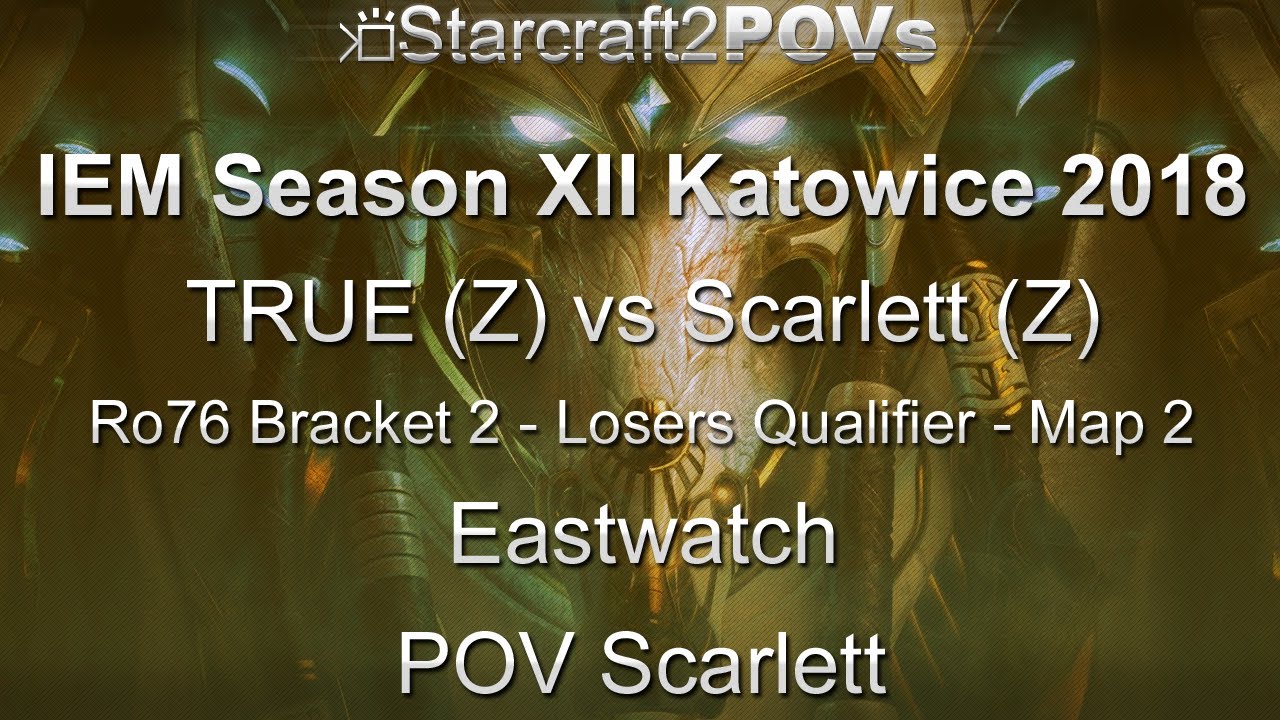 SC2 LotV - IEM XII Katowice 2018 - TRUE vs Scarlett - Ro76 B2 LQM - Map 2 - Eastwatch - Scarlett