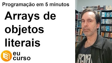 Arrays de Objetos Literais Javascript - O que são, para que servem, como vivem, do que se alimentam?