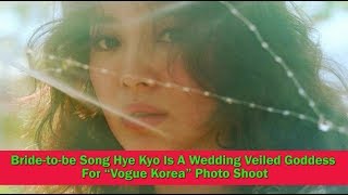 Bride-to-be Song Hye Kyo Is A Wedding Veiled Goddess For “Vogue Korea” Photo Shoot screenshot 5