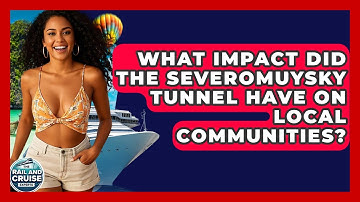 What Impact Did The Severomuysky Tunnel Have On Local Communities? - The Rail and Cruise Experts