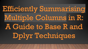 Efficiently Summarising Multiple Columns in R: A Guide to Base R and Dplyr Techniques