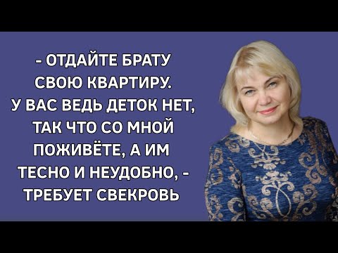 -Отдайте брату свою квартиру. У вас детей нет, можете со мной пожить, а им тесно, -требует свекровь