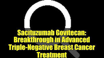 Sacituzumab Govitecan: Breakthrough in Advanced Triple-Negative Breast Cancer Treatment