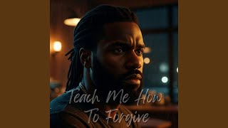 Teach Me How To Forgive