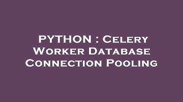 PYTHON : Celery Worker Database Connection Pooling
