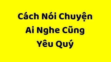 Cách Nói Chuyện Ai Nghe Cũng Thương, Cũng Yêu Quý