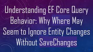 Understanding EF Core Query Behavior: Why Where May Seem to Ignore Entity Changes Without SaveChang