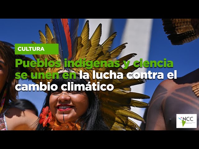 Pueblos indígenas y ciencia se unen en la lucha contra el cambio climático