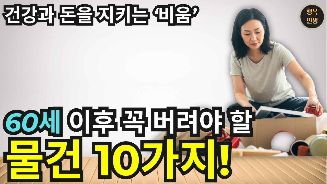 60세 이후, 꼭 버려야 할 물건 10가지! 건강과 돈을 지키는 비움의 지혜 | 미니멀리즘 | 행복인생