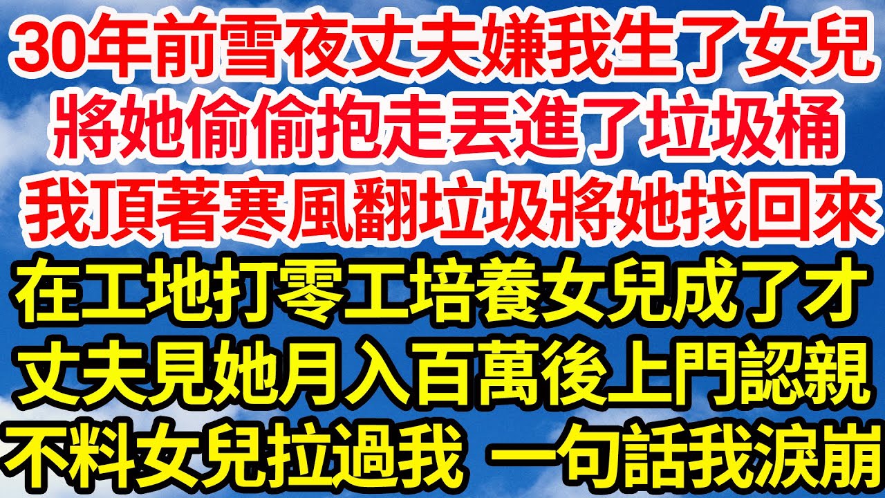 30年前的雪夜丈夫嫌我生女兒，將她偷偷抱走丟進了垃圾桶，我頂著寒風翻垃圾將她找回來，在工地打零工培養女兒成才，丈夫見她月入百萬後上門認親，不料女兒拉過我 一句話我當場淚崩||笑看人生情感生活
