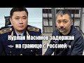 Нурлан Масимов задержан на границе с Россией