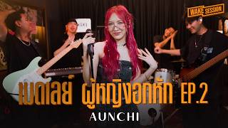 Aunchi | เมดเลย์เพลงผู้หญิงอกหัก(Rock) EP.2  [Wake Session]