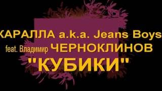 [Анонс!] Каралла a.k.a. Jeans Boys feat. Владимир Черноклинов - Кубики