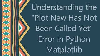 Understanding the "Plot New Has Not Been Called Yet" Error in Python Matplotlib