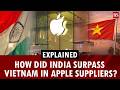 India surpasses Vietnam in Apple suppliers, reduces dependence on China | iPhone