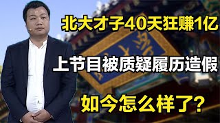 北大才子40天狂赚1亿，上节目被质疑履历造假，如今怎么样了？