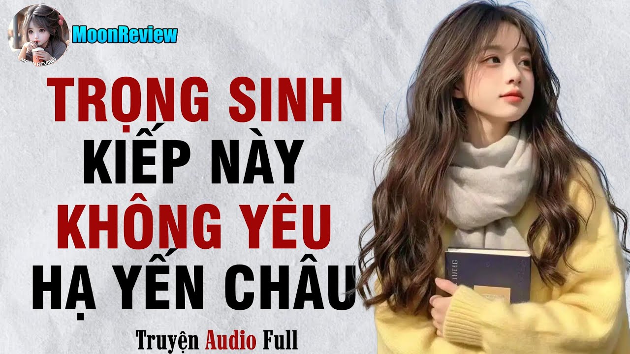 Truyện Audio TRỌNG SINH: KIẾP NÀY KHÔNG YÊU HẠ YẾN CHÂU | Moonreview