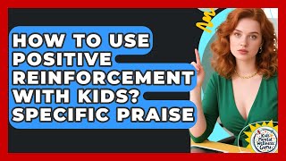 How To Use Positive Reinforcement With Kids? Specific Praise - Kids Mental Wellness Guru