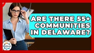 Are There 55+ Communities In Delaware? - Get Retirement Help
