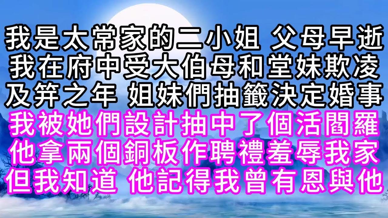 我是太常家的二小姐，父母早逝，我在府中受大伯母和堂妹欺凌，及笄之年，姐妹們抽籤決定婚事，我被她們設計抽中了個活閻羅，他拿兩個銅板作聘禮羞辱我家，但我知道，他記得我曾有恩與他【幸福人生】#為人處世#生活
