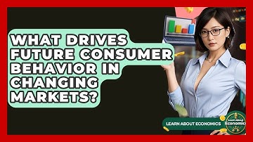 What Drives Future Consumer Behavior In Changing Markets? - Learn About Economics