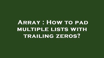 Array : How to pad multiple lists with trailing zeros?