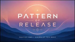 Pattern of Release ✨ Positive Vibes Minimalist Tech Music (No Copyright)